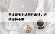 半岛体育官方网站-圣埃蒂安主场战胜南特，继续保持不败