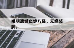 半岛体育官网-姚明遗憾止步八强，无缘奖牌。