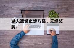 半岛体育官网-湖人遗憾止步八强，无缘奖牌。