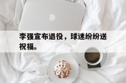 半岛体育官网-李强宣布退役，球迷纷纷送祝福。