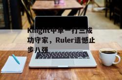 半岛体育官方网站-Knight中单一打三成功守家，Ruler遗憾止步八强