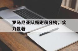 半岛体育官网-罗马尼亚队领跑积分榜，实力显著