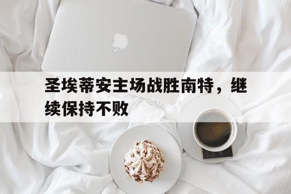圣埃蒂安主场战胜南特，继续保持不败