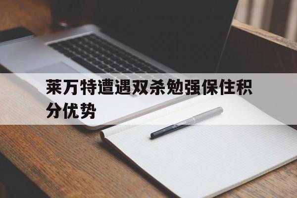 莱万特遭遇双杀勉强保住积分优势